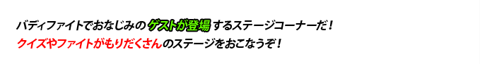 バディファイトでおなじみのゲストが登場するステージコ-ナーだ!クイズやファイトがもりだくさんのステージをおこなうぞ!