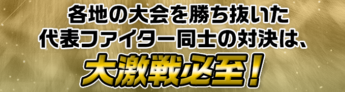 各地の大会を勝ち抜いた代表ファイター同士の対決は、大激戦必至!