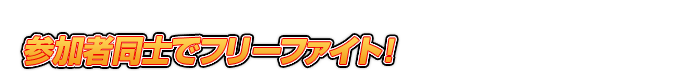 参加者同士でフリーファイト