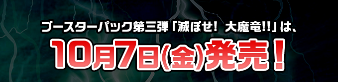 ブースターパック第三弾「滅ぼせ! 大魔竜!!」は、10月7日(金)発売！
